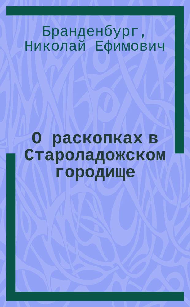 О раскопках в Староладожском городище (Рюриковой крепости). 1884-1885 г.
