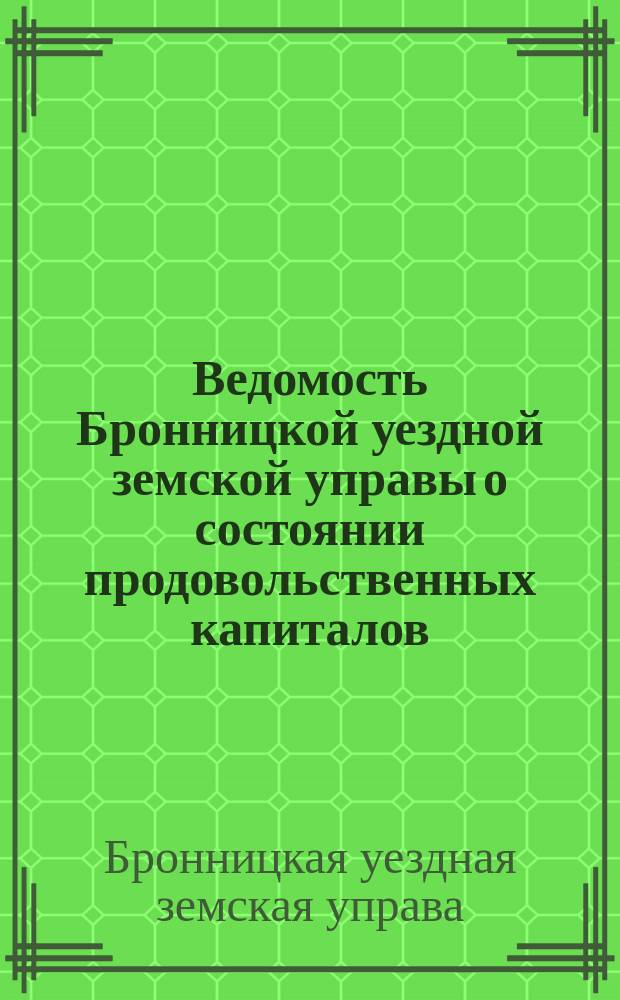 Ведомость Бронницкой уездной земской управы о состоянии продовольственных капиталов, принадлежащих селениям Бронницкого уезда, состоящим по продовольствию на денежной повинности...