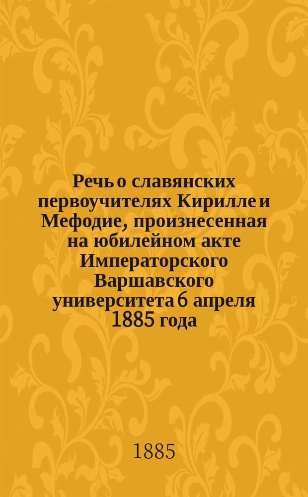Речь о славянских первоучителях Кирилле и Мефодие, произнесенная на юбилейном акте Императорского Варшавского университета 6 апреля 1885 года