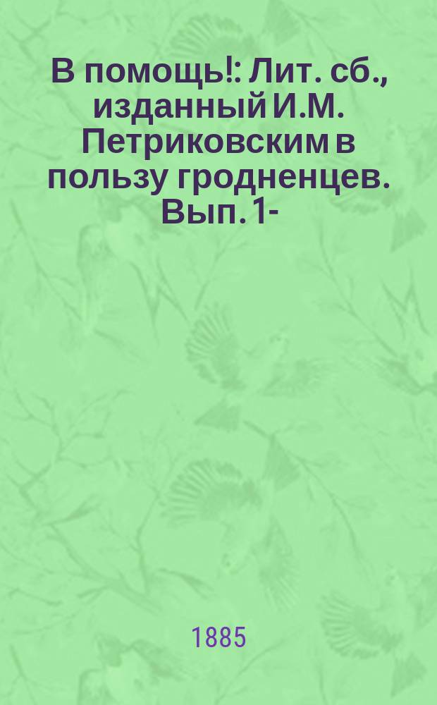 В помощь! : Лит. сб., изданный И.М. Петриковским в пользу гродненцев. Вып. 1-