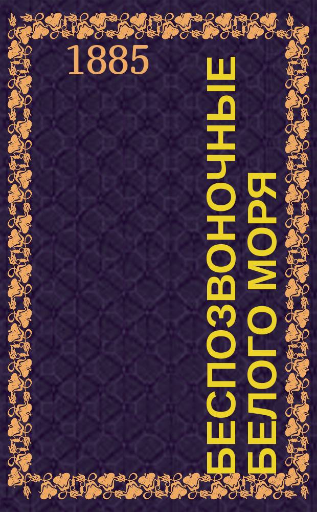 Беспозвоночные Белого моря : Зоол. исслед., произвед. на берегах Соловец. залива в лет. месяцы 1876, 1877, 1879 и 1882 г. Николаем Вагнером, почет. чл. и орд. проф. Имп. Спб. ун-та. Т. 1-. Т. I. 1 : Геофаунистическое описание Соловецкого залива ; 2. Гидроиды и медузы Белого моря ; 3. Исследование северного клиона (Clio borealis) ; 4. Асцидии Белого моря