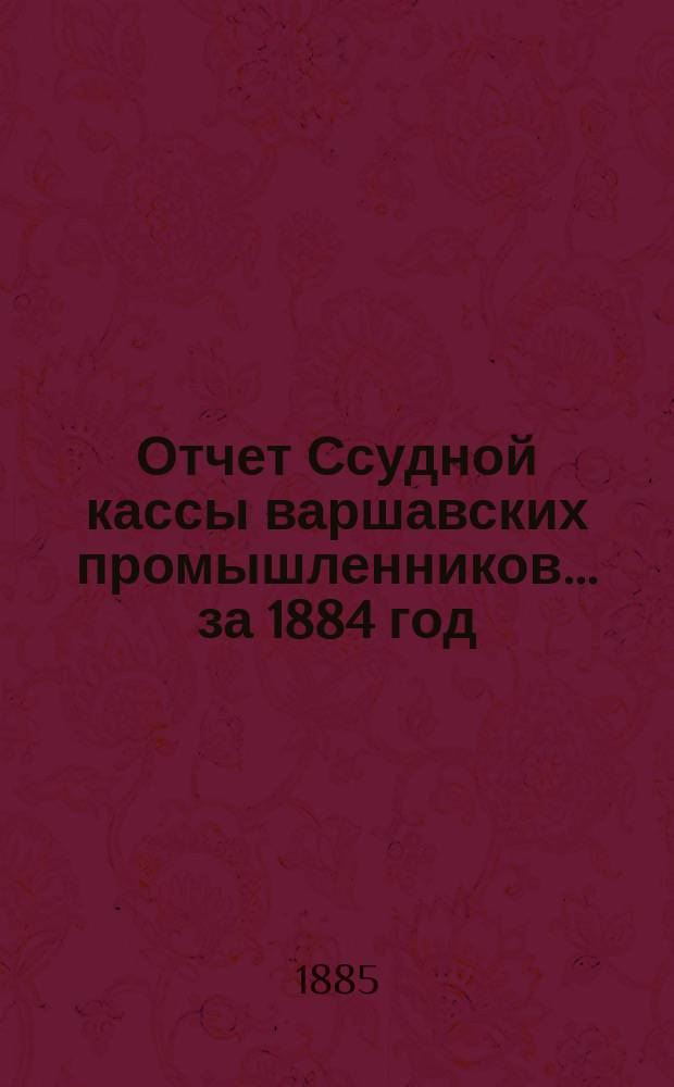 Отчет Ссудной кассы варшавских промышленников... ... за 1884 год