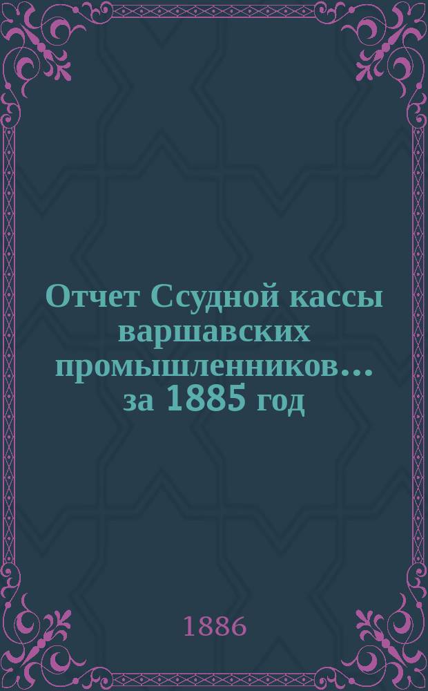 Отчет Ссудной кассы варшавских промышленников... ... за 1885 год