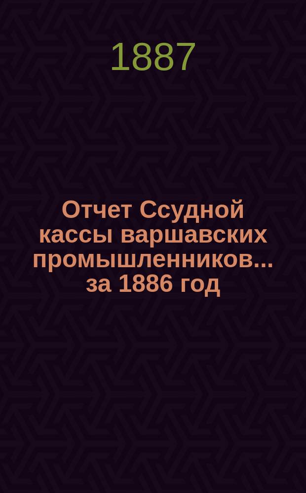 Отчет Ссудной кассы варшавских промышленников... ... за 1886 год