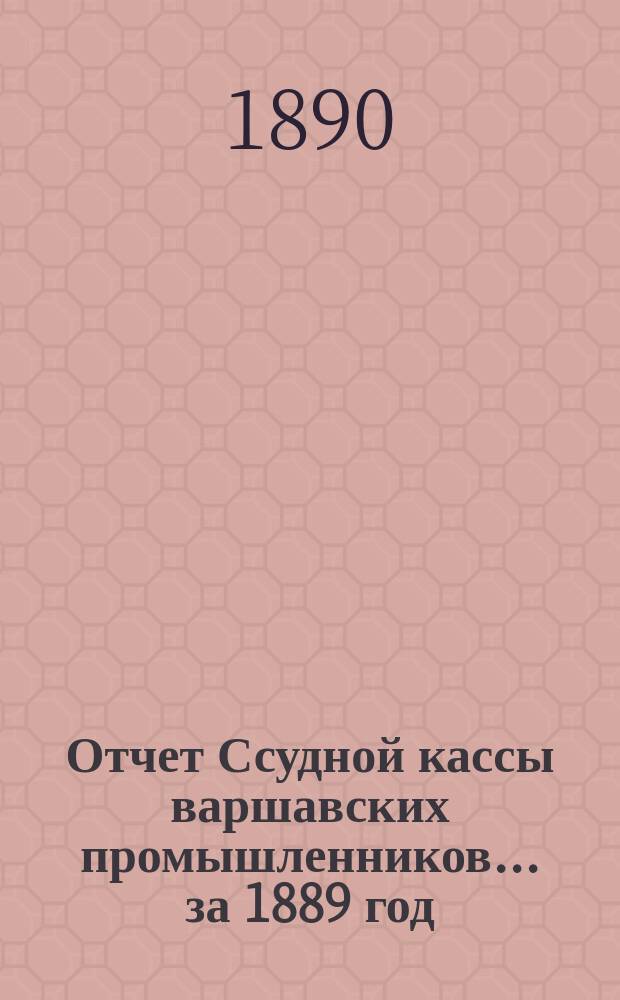 Отчет Ссудной кассы варшавских промышленников... ... за 1889 год