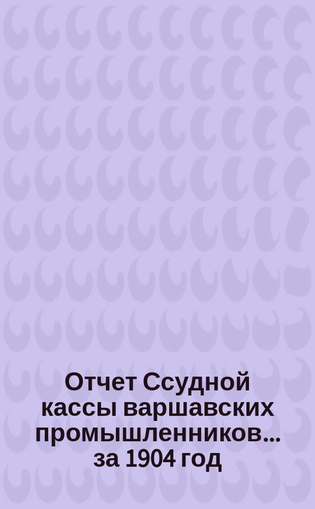 Отчет Ссудной кассы варшавских промышленников... ... за 1904 год