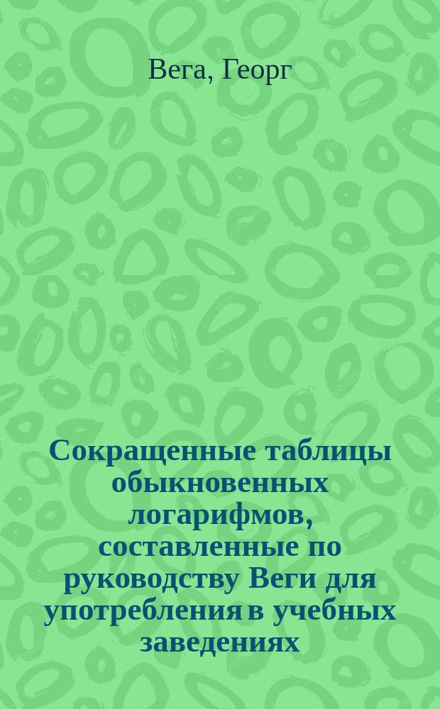 Сокращенные таблицы обыкновенных логарифмов, составленные по руководству Веги для употребления в учебных заведениях, Федором Буссе
