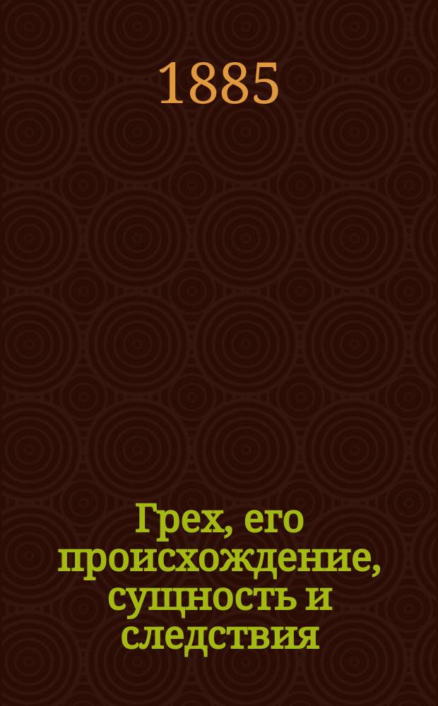 Грех, его происхождение, сущность и следствия : Критико-догмат. исслед. Василия Велтистова