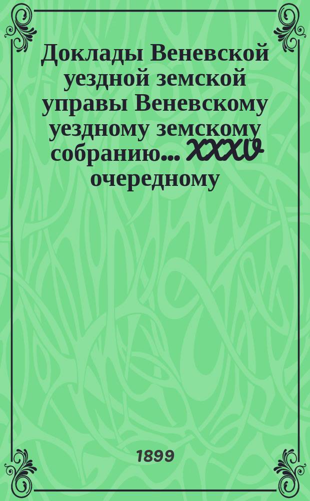 Доклады Веневской уездной земской управы Веневскому уездному земскому собранию. ... XXXV очередному