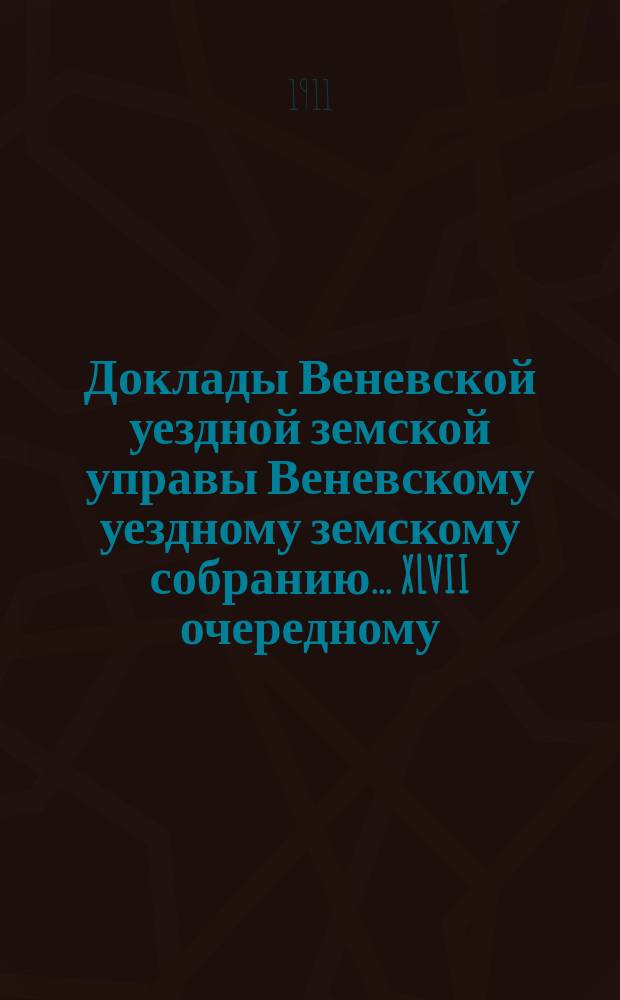 Доклады Веневской уездной земской управы Веневскому уездному земскому собранию. ... XLVII очередному : 1911 год