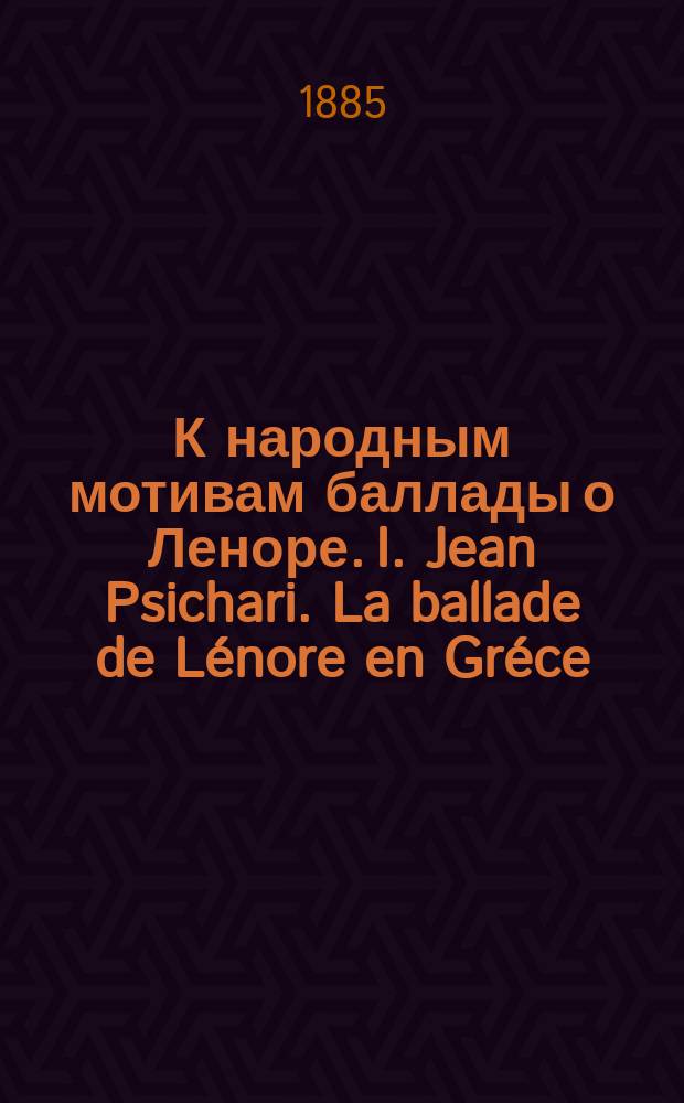К народным мотивам баллады о Леноре. I. Jean Psichari. La ballade de Lénore en Gréce (отт. из Revue de l'Histoire des religions, t. IX). P. 1884. II. To demotikon asma peri tou nekrou adelphou. Hypo N.F. Politou. En Athenaes. 1885 : Рец.