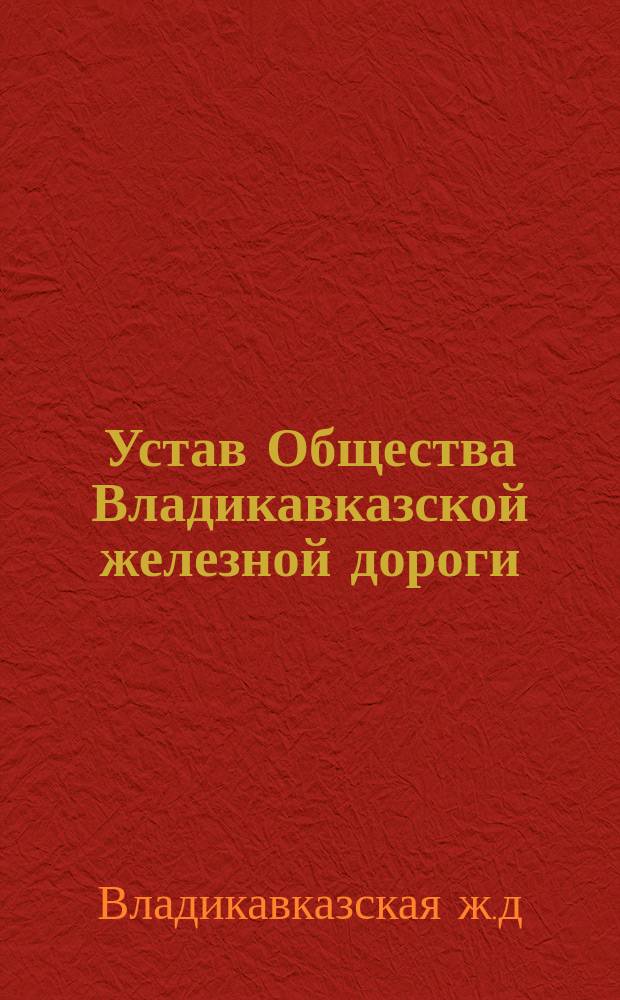 Устав Общества Владикавказской железной дороги : Утв. 25 дек. 1884 г.