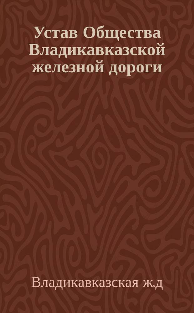 Устав Общества Владикавказской железной дороги : И дополнения к Уставу. 1-4