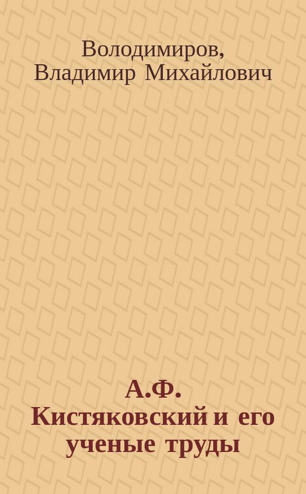 А.Ф. Кистяковский и его ученые труды : Речь, чит. в годовом собрании Юрид. о-ва, состоящего при Петерб. ун-те 10 марта 1885 г. проф. В.М. Володимировым