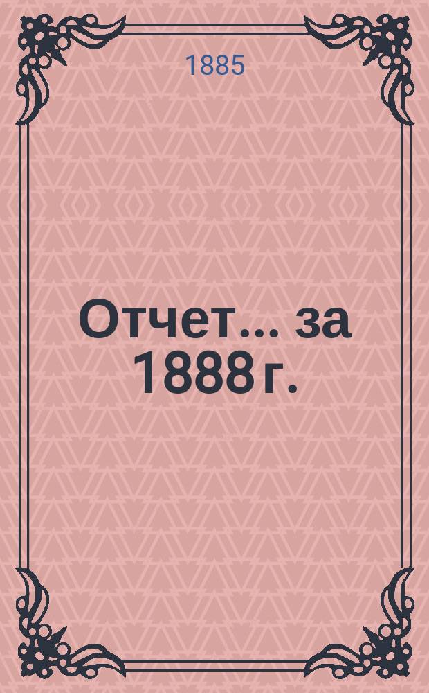 Отчет... ... за 1888 г.