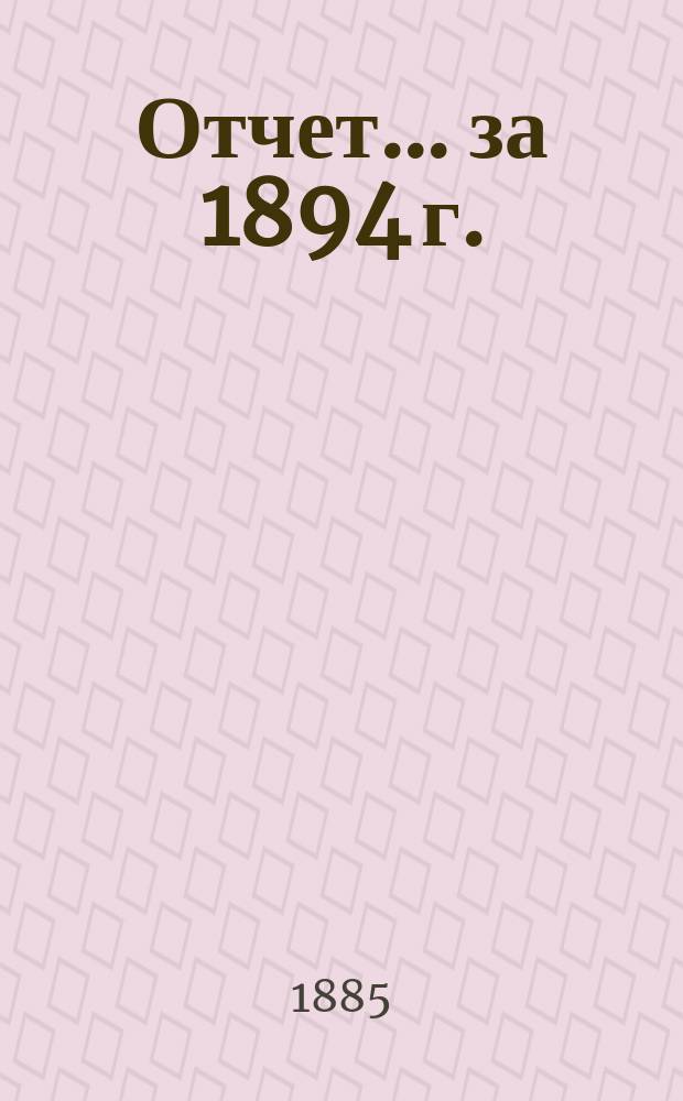 Отчет... ... за 1894 г.