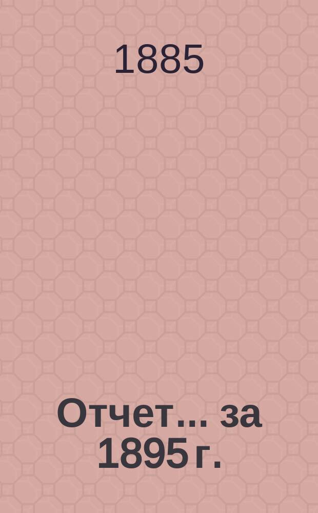 Отчет... ... за 1895 г.