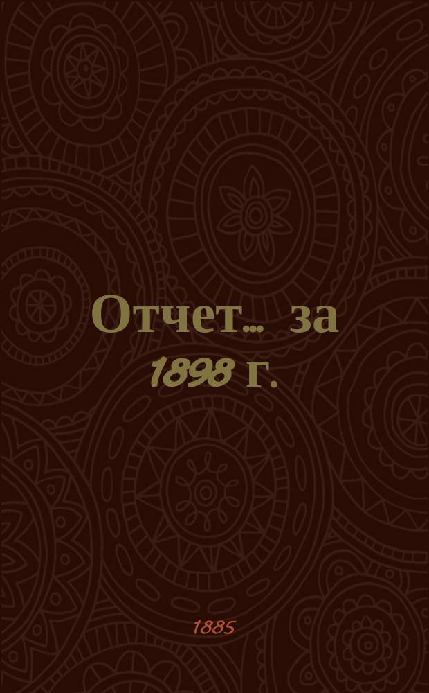 Отчет... ... за 1898 г.