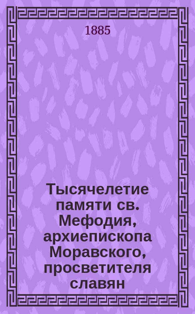Тысячелетие памяти св. Мефодия, архиепископа Моравского, просветителя славян (885-1885 г., 6 апреля) : Кирилло-мефодиевский славян. пер. библии