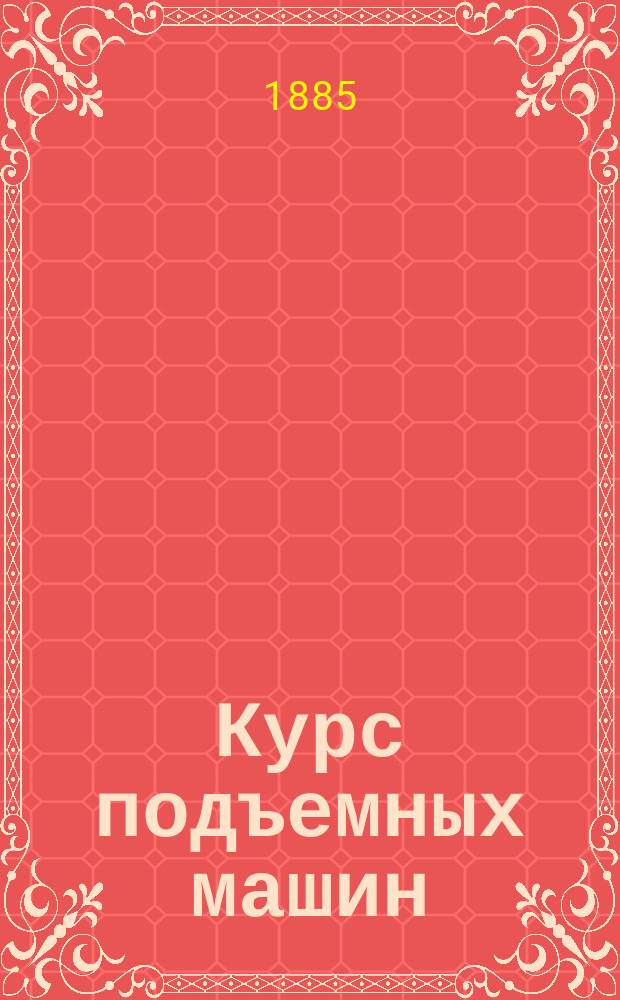 Курс подъемных машин : Лекции проф. И. Вышнеградского, чит. в 1871-1872 г. Ч. 1-2. Ч. 1 : [Части машин, служащие для подвешивания грузов и простейшие переносные подъемные машины]