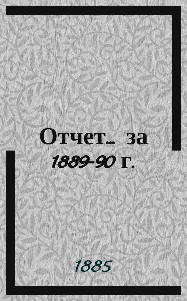 Отчет... ... за 1889-90 г. : ... за 1889-90 г.