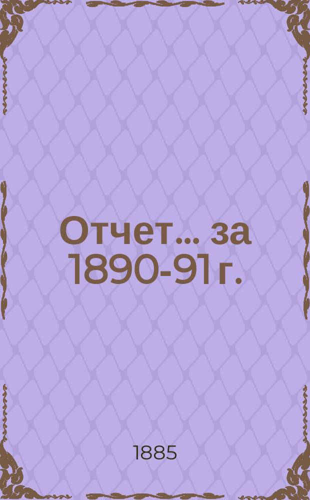 Отчет... ... за 1890-91 г. : ... за 1890-91 г.