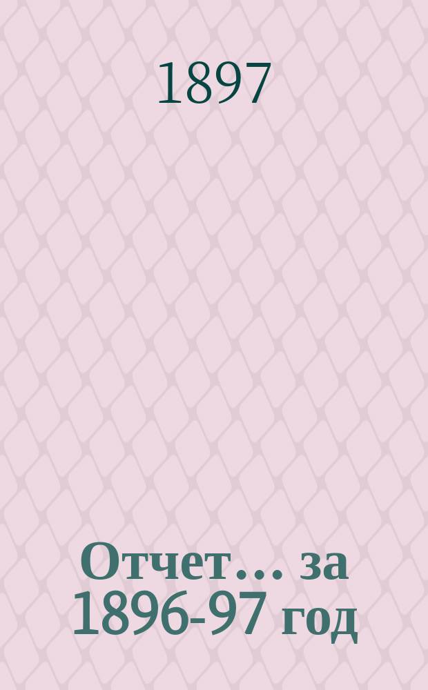 Отчет... ... за 1896-97 год : ... за 1896-97 год