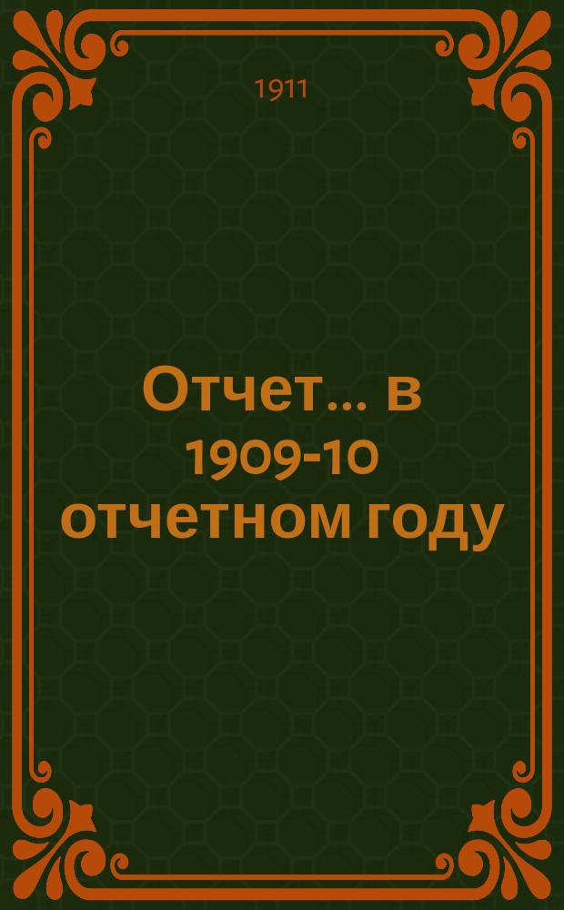 Отчет... ... в 1909-10 отчетном году : ... в 1909-10 отчетном году