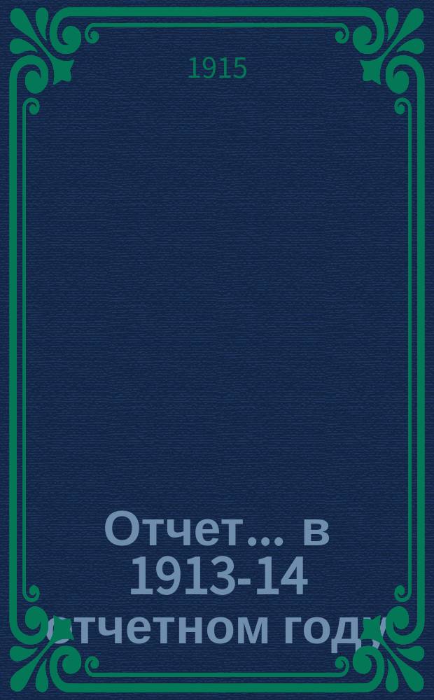 Отчет... ... в 1913-14 отчетном году : ... в 1913-14 отчетном году
