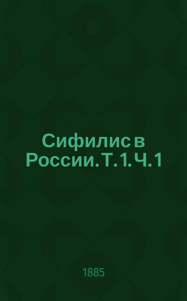 Сифилис в России. Т. 1. Ч. 1 : Сифилис сел и больших городов
