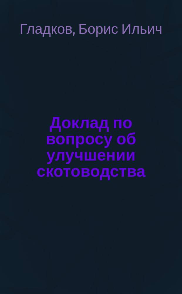 Доклад по вопросу об улучшении скотоводства : Уезд. зем. собраниям Курской губернии