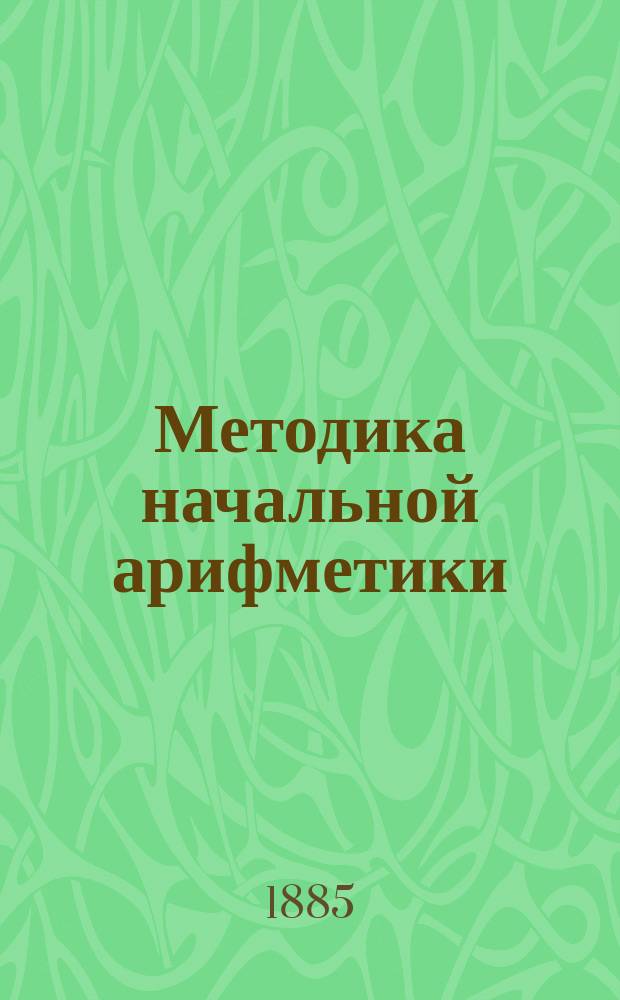 ... Методика начальной арифметики : Руководство для учительск. семинарий и ин-тов, для народных учителей и учительниц