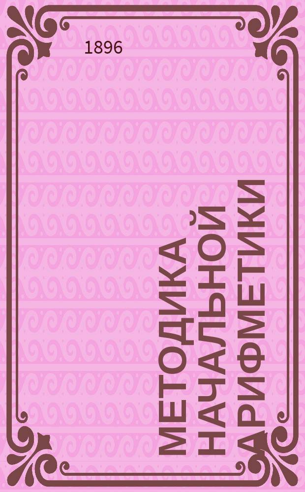 ... Методика начальной арифметики : Руководство для учительск. семинарий и ин-тов, для народных учителей и учительниц