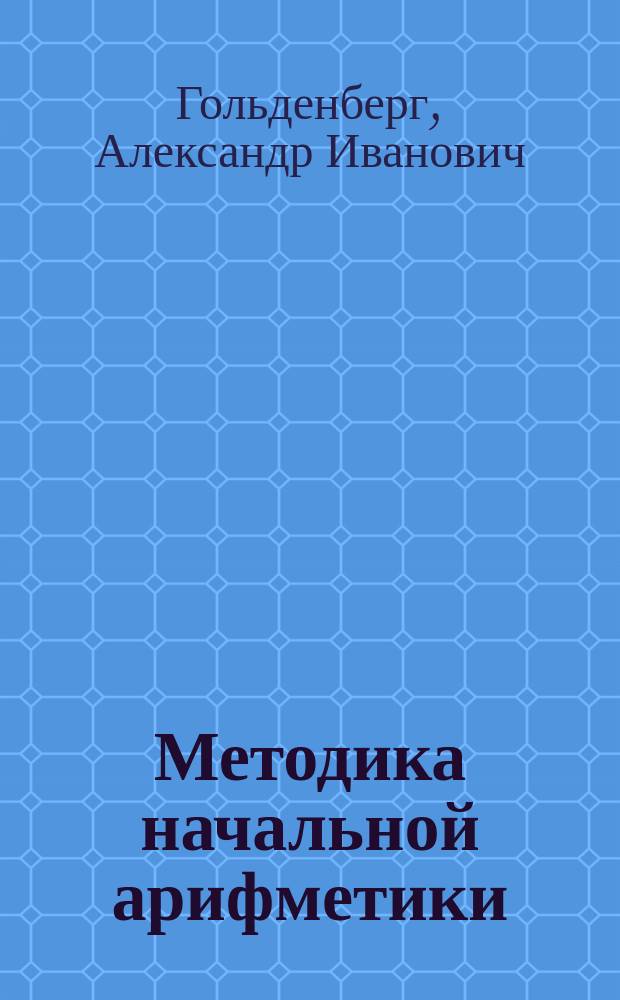 ... Методика начальной арифметики : Руководство для учительск. семинарий и ин-тов, для народных учителей и учительниц