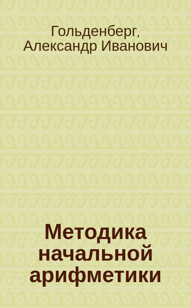 ... Методика начальной арифметики : Руководство для учительск. семинарий и ин-тов, для народных учителей и учительниц