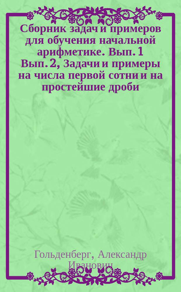... Сборник задач и примеров для обучения начальной арифметике. Вып. 1 Вып. 2, Задачи и примеры на числа первой сотни и на простейшие дроби. Задачи и примеры на числа любой величины : В 2-х вып
