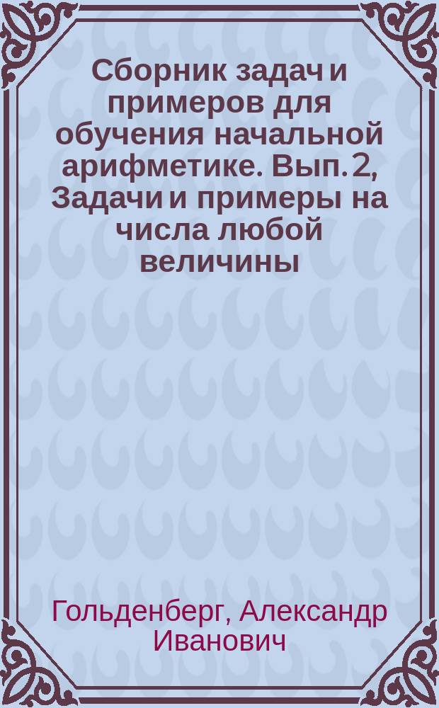 ... Сборник задач и примеров для обучения начальной арифметике. Вып. 2, Задачи и примеры на числа любой величины : В 2-х вып