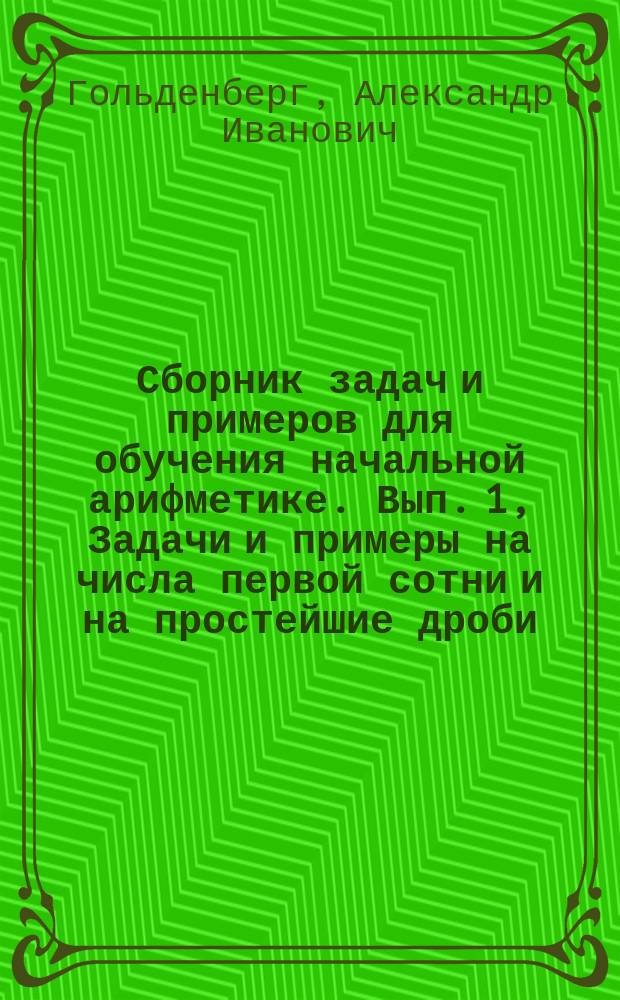 ... Сборник задач и примеров для обучения начальной арифметике. Вып. 1, Задачи и примеры на числа первой сотни и на простейшие дроби : В 2-х вып