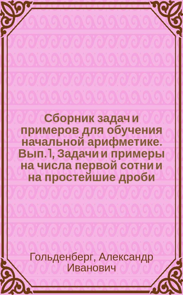 ... Сборник задач и примеров для обучения начальной арифметике. Вып. 1, Задачи и примеры на числа первой сотни и на простейшие дроби : В 2-х вып