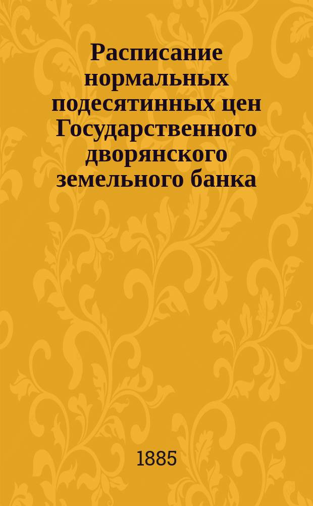 Расписание нормальных подесятинных цен Государственного дворянского земельного банка : Рязанская губерния : Утв. М-ом финансов 16 дек. 1885 г