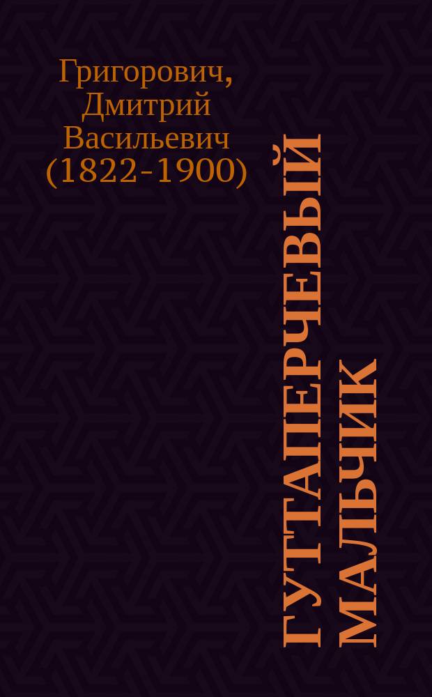 ... Гуттаперчевый мальчик; Карьерист; Алексей Чемезов: Рассказы / Д.В. Григорович