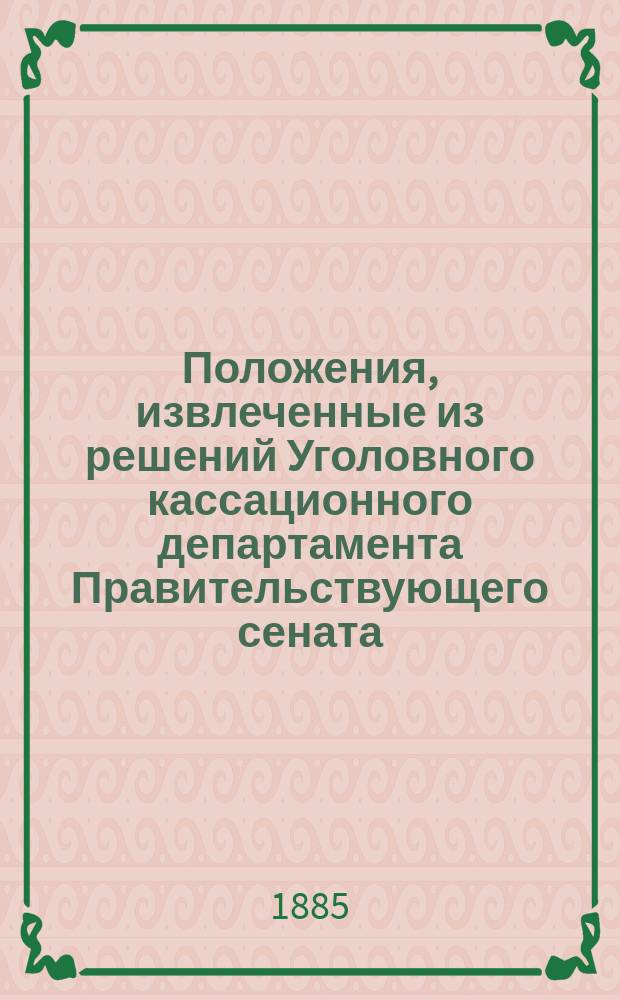 Положения, извлеченные из решений Уголовного кассационного департамента Правительствующего сената... ... за 1884 год : ... за 1884 год