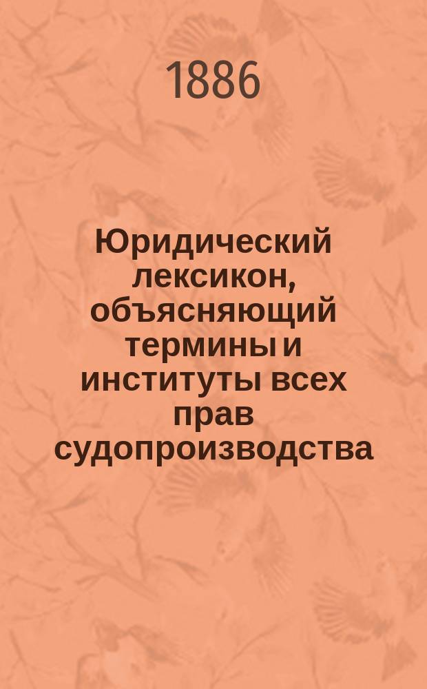 Юридический лексикон, объясняющий термины и институты всех прав судопроизводства, судоустройства и нотариата. Т. 2. [Вып. 5] : В