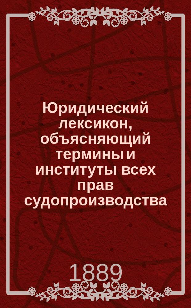 Юридический лексикон, объясняющий термины и институты всех прав судопроизводства, судоустройства и нотариата. Т. 3. Вып. 9 : Окончание букв Д и Е