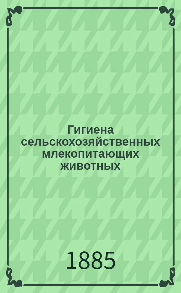 Гигиена сельскохозяйственных млекопитающих животных : 20 лекций Карла Даммана, проф. и дир. Вет. шк. в Ганновере : Перевод-извлечение. Ч. 1-2