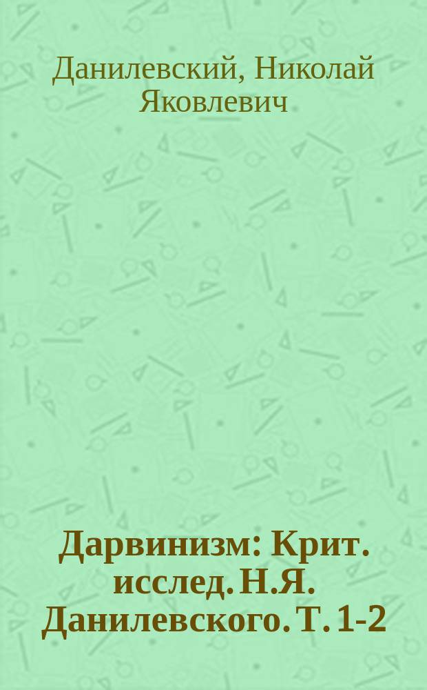 Дарвинизм : Крит. исслед. Н.Я. Данилевского. Т. 1-2