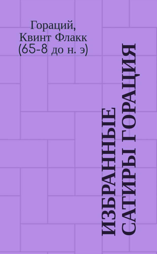 ... Избранные сатиры Горация = (Horatii satirae selectae) : Объясн. для гимназий Д.И. Нагуевский, орд. проф. Имп. Казан. ун-та