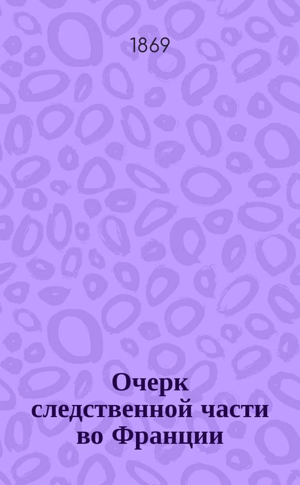 Очерк следственной части во Франции : Сост. по поручению министра юстиции Л.В. Безродным