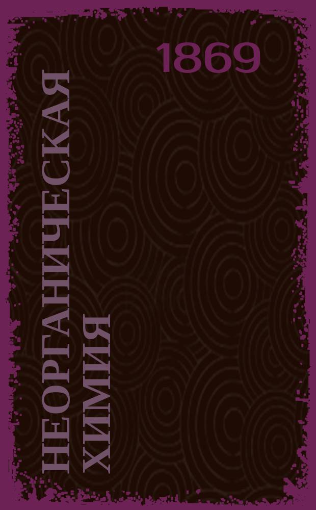 Неорганическая химия : По лекциям, чит. в Технол. ин-те проф. Беком. 1868/9