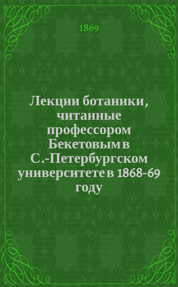 Лекции ботаники, читанные профессором Бекетовым в С.-Петербургском университете в 1868-69 году : Т. 2